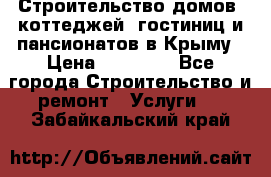 Строительство домов, коттеджей, гостиниц и пансионатов в Крыму › Цена ­ 35 000 - Все города Строительство и ремонт » Услуги   . Забайкальский край